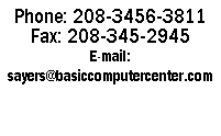 Text Box: Phone: 208-3456-3811
Fax: 208-345-2945
E-mail: sayers@basiccomputercenter.com
